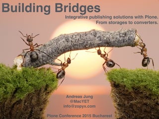 .
.
Building Bridges
Integrative publishing solutions with Plone.
From storages to converters.
Andreas Jung
@MacYET 
info@zopyx.com 
Plone Conference 2015 Bucharest
 