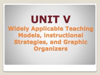 UNIT V
Widely Applicable Teaching
Models, instructional
Strategies, and Graphic
Organizers
 