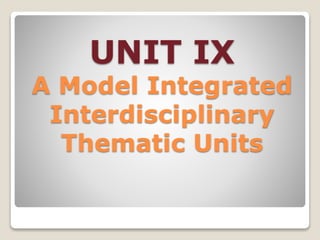 UNIT IX
A Model Integrated
Interdisciplinary
Thematic Units
 