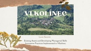 VLKOLÍNEC
Lucia Stanová
Existing Assets and Developing Managerial Skills
Innovative Practices Implemented in Vlkolínec
 