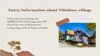 •- Folk architecture heritage site
•- UNESCO World Heritage since 1993
•- Part of the town of Ružomberok
•- Living village...