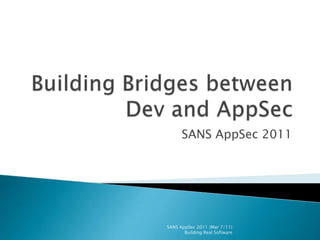 Building Bridges between Dev and AppSec SANS AppSec 2011 SANS AppSec 2011 (Mar 7/11)                       Building Real Software 