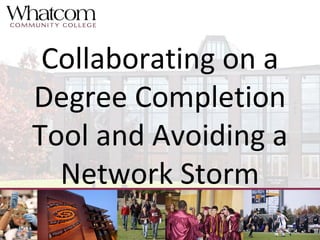 Collaborating on a
Degree Completion
Tool and Avoiding a
Network Storm
 