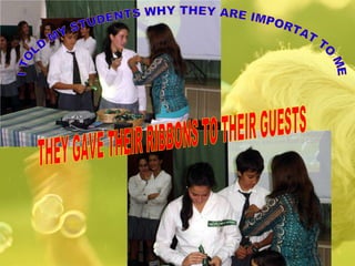 I TOLD MY STUDENTS WHY THEY ARE IMPORTAT TO ME THEY GAVE THEIR RIBBONS TO THEIR GUESTS 