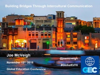 Joe McVeigh www.joemcveigh.org
Building Bridges Through Intercultural Communication
Joe McVeigh
November 15th
2016
Global Education Conference
@joemcveigh
#GlobalEd16
 