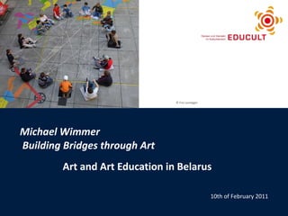 Michael Wimmer   Building Bridges through Art Art and Art Education in Belarus 10th of February 2011 ©  ohneski/Photocase, daniel.schoenen/Photocase ©  Eva Lausegger 