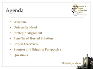 • Welcome
• University Need
• Strategic Alignment
• Benefits of Hosted Solution
• Project Overview
• Sponsor and Ednetics Perspective
• Questions
Agenda
 