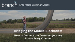Bridging the Mobile Blockades:
How to Connect the Customer Journey
Across Every Channel
Enterprise Webinar Series
 