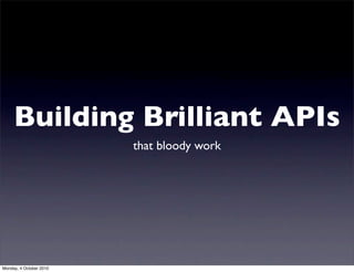 Building Brilliant APIs
                         that bloody work




Monday, 4 October 2010
 