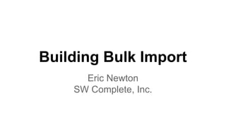 Building Bulk Import
Eric Newton
SW Complete, Inc.
 