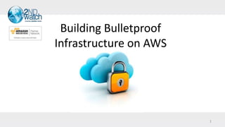 1
Building Bulletproof
Infrastructure on AWS
 