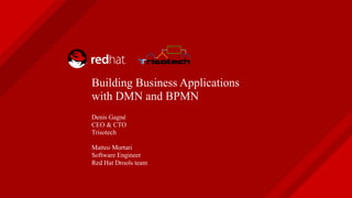 Building Business Applications
with DMN and BPMN
Denis Gagné
CEO & CTO
Trisotech
Matteo Mortari
Software Engineer
Red Hat Drools team
 