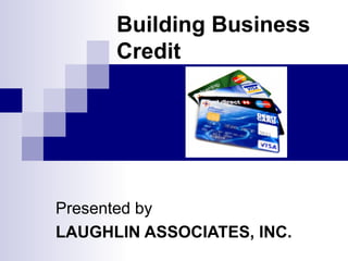 Building Business Credit Presented by LAUGHLIN ASSOCIATES, INC. 