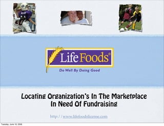 Locating Organization’s In The Marketplace
                               In Need Of Fundraising
                              http://www.lifefoodslicense.com
Tuesday, June 16, 2009
 