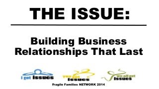 Building Business
Relationships That Last
THE ISSUE:
Fragile Families NETWORK 2014
 