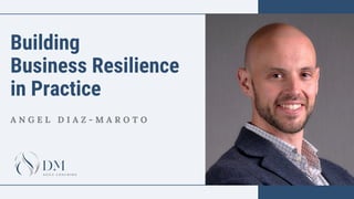 Building
Business Resilience
in Practice
A N G E L D I A Z - M A R O T O
 