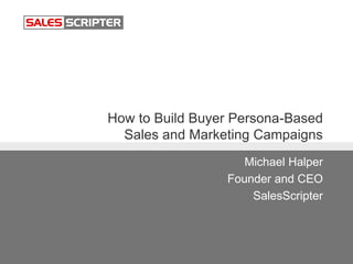 How to Build Buyer Persona-Based
Sales and Marketing Campaigns
Michael Halper
Founder and CEO
SalesScripter
 