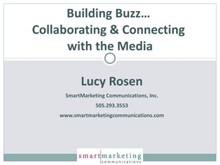 Lucy Rosen SmartMarketing Communications, Inc. 505.293.3553 www.smartmarketingcommunications.com Building Buzz…  Collaborating & Connecting  with the Media 