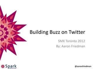 Building Buzz on Twitter
            SMX Toronto 2012
           By: Aaron Friedman




                                 1
                      @aaronfriedman
 