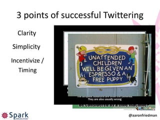 3 points of successful Twittering
  Clarity
Simplicity
Incentivize /
   Timing




                               @aaronfriedman
 
