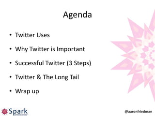 Agenda

• Twitter Uses

• Why Twitter is Important

• Successful Twitter (3 Steps)

• Twitter & The Long Tail

• Wrap up

                                 @aaronfriedman
 