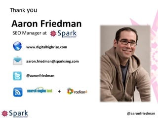 Thank you

Aaron Friedman
SEO Manager at

     www.digitalhighrise.com


     aaron.friedman@sparksmg.com


     @aaronfriedman



                      +


                                   @aaronfriedman
 