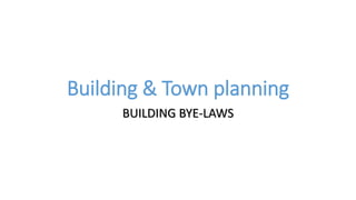 Building & Town planning
BUILDING BYE-LAWS
 