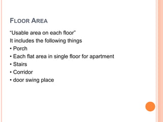 FLOOR AREA
“Usable area on each floor”
It includes the following things
• Porch
• Each flat area in single floor for apartment
• Stairs
• Corridor
• door swing place
 