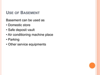 USE OF BASEMENT
Basement can be used as
• Domestic store
• Safe deposit vault
• Air conditioning machine place
• Parking
• Other service equipments
 