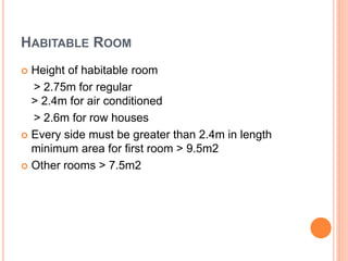 HABITABLE ROOM
 Height of habitable room
> 2.75m for regular
> 2.4m for air conditioned
> 2.6m for row houses
 Every side must be greater than 2.4m in length
minimum area for first room > 9.5m2
 Other rooms > 7.5m2
 