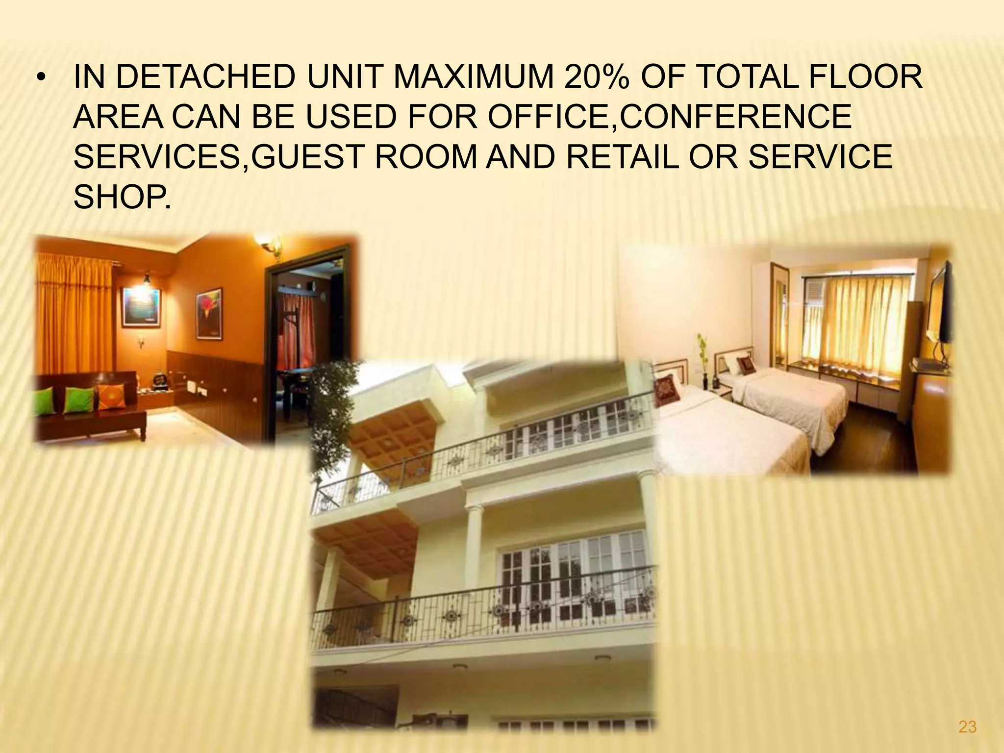 • IN DETACHED UNIT MAXIMUM 20% OF TOTAL FLOOR
AREA CAN BE USED FOR OFFICE,CONFERENCE
SERVICES,GUEST ROOM AND RETAIL OR SERVICE
SHOP.

23

 