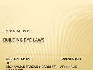 PRESENTATION ON

BUILDING BYE LAWS

PRESENTED BY:
TO:
MOHAMMAD FARZAN (12ARB557)

PRESENTED
AR. KHALID

1

 