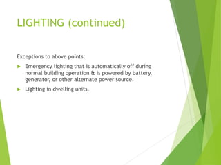 LIGHTING (continued)
Exceptions to above points:
 Emergency lighting that is automatically off during
normal building operation & is powered by battery,
generator, or other alternate power source.
 Lighting in dwelling units.
 