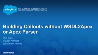 Building Callouts without WSDL2Apex
or Apex Parser
Ming Yuan
Solution Architect
Zurich North America
 