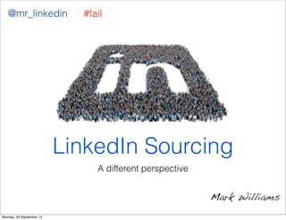 @mr_linkedin             #fail




                          LinkedIn Sourcing
                               A different perspective


                                                         Mark Williams
Monday, 24 September 12
 