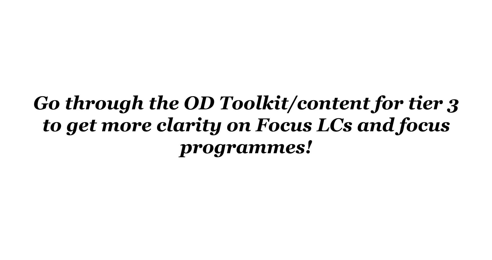 Go through the OD Toolkit/content for tier 3
to get more clarity on Focus LCs and focus
programmes!
 