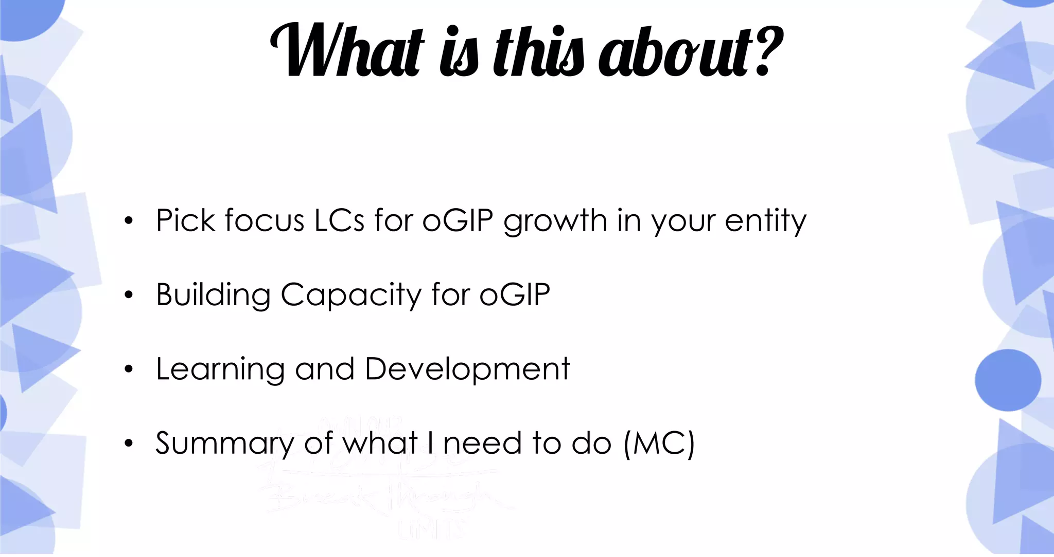 What is this about?
•  Pick focus LCs for oGIP growth in your entity
•  Building Capacity for oGIP
•  Learning and Development
•  Summary of what I need to do (MC)
 
