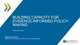 BUILDING CAPACITY FOR
EVIDENCE-INFORMED POLICY-
MAKING
September 2020
Stéphane Jacobzone
Head of Unit on Evidence, Monitoring and Policy Evaluation
 