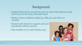Background
• Husband Marcel has served four years in Active Duty Marine Corps
and 8 years in the Army National Guard

• Mo...