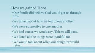How we gained Hope
• Our family did believe God would get us through
this

• We talked about how we felt to one another
• ...