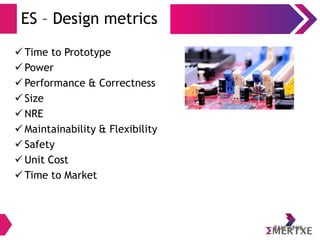 ES – Design metrics
 Time to Prototype
 Power
 Performance & Correctness
 Size
 NRE
 Maintainability & Flexibility
 Safety
 Unit Cost
 Time to Market
 