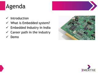 Agenda
 Introduction
 What is Embedded system?
 Embedded Industry in India
 Career path in the industry
 Demo
 