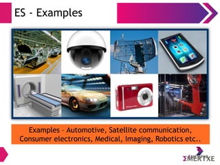 ES - Examples
Examples – Automotive, Satellite communication,
Consumer electronics, Medical, Imaging, Robotics etc..
 