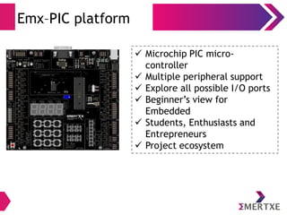 Emx–PIC platform
 Microchip PIC micro-
controller
 Multiple peripheral support
 Explore all possible I/O ports
 Beginn...