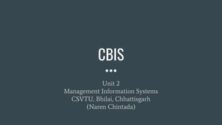 CBIS
Unit 2
Management Information Systems
CSVTU, Bhilai, Chhattisgarh
(Naren Chintada)
 