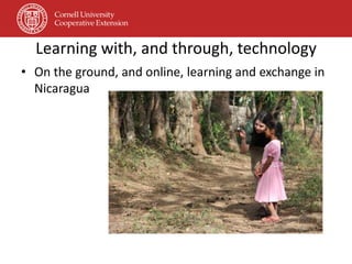 Learning with, and through, technology
• On the ground, and online, learning and exchange in
  Nicaragua
 