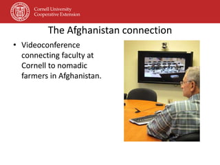 The Afghanistan connection
• Videoconference
  connecting faculty at
  Cornell to nomadic
  farmers in Afghanistan.
 