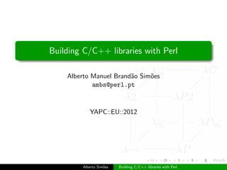 Building C/C++ libraries with Perl

    Alberto Manuel Brand˜o Sim˜es
                        a     o
            ambs@perl.pt



           YAPC::EU::2012




        Alberto Sim˜es
                   o     Building C/C++ libraries with Perl
 