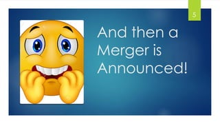 And then a
Merger is
Announced!
5
 