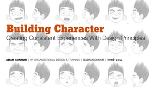 Building Character
Creating Consistent Experiences With Design Principles
ADAM CONNOR | VP ORGANIZATIONAL DESIGN & TRAINING | @ADAMCONNOR |
 